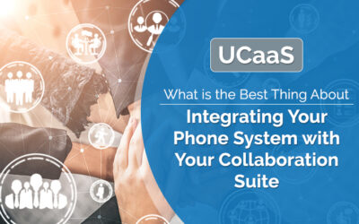 UCaaS – What is the Best Thing About Integrating Your Phone System with Your Collaboration Suite