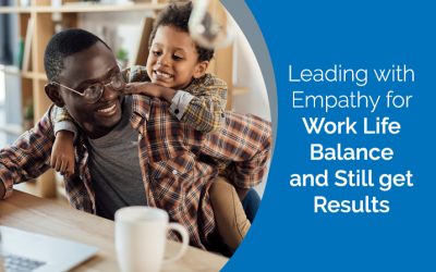 Leading with Empathy for Work Life Balance and Still get Results