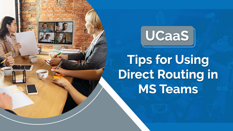 UCaaS – Tips for Using Direct Routing in MS Teams