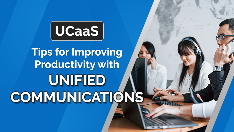 UCaaS – Tips for Improving Productivity with Unified Communications