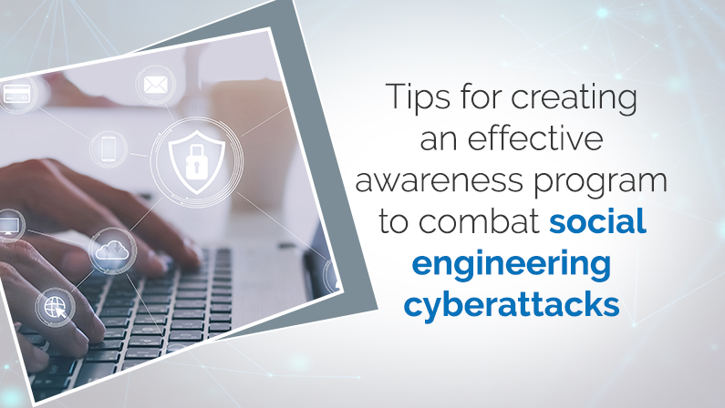 Tips for creating an effective awareness program to combat social engineering cyberattacks
