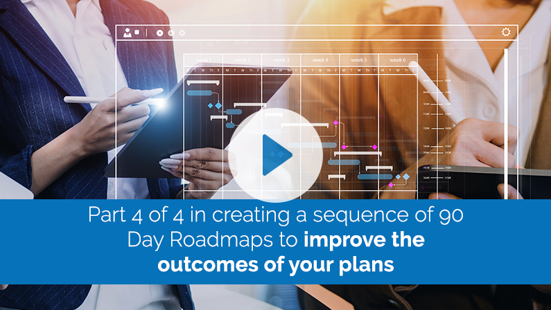 Part 4 of 4 in creating a sequence of 90 Day Roadmaps to improve the outcomes of your plans.