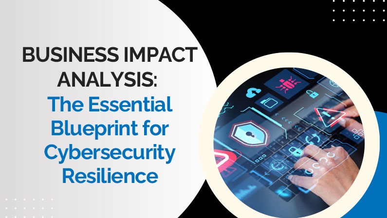 Business Impact Analysis: The Essential Blueprint for Cybersecurity Resilience