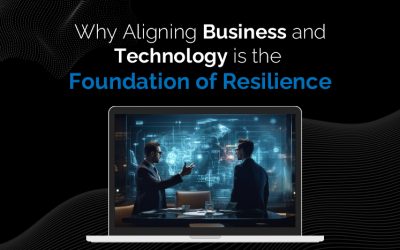 Why Aligning Business and Technology is the Foundation of Resilience