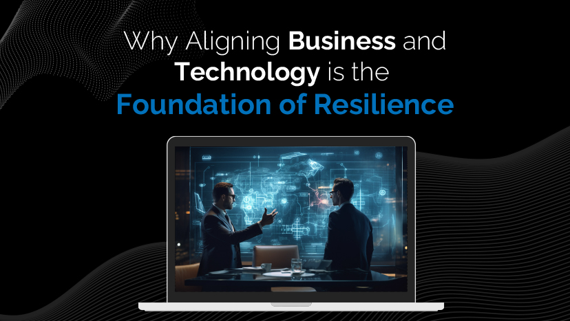 Why Aligning Business and Technology is the Foundation of Resilience