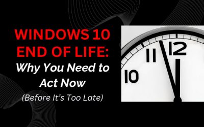 Windows 10 End of Life: Why You Need to Act Now (Before It’s Too Late)