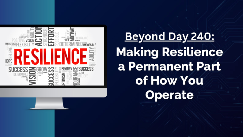 Beyond Day 240 Making Resilience a Permanent Part of How You Operate