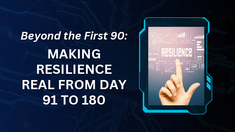Beyond the First 90: Making Resilience Real from Day 91 to 180