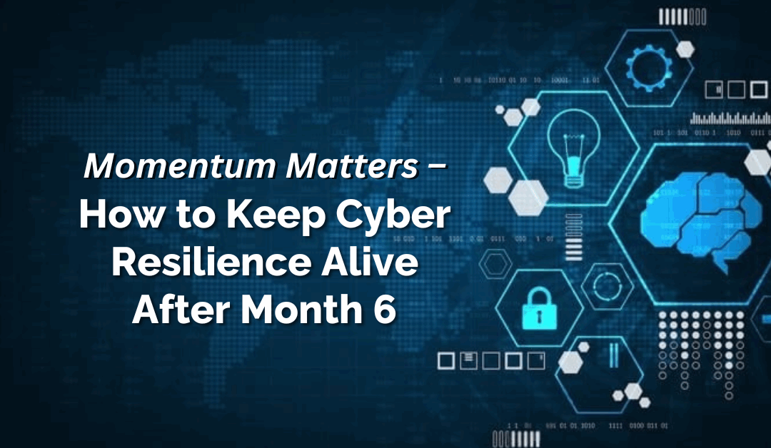 Momentum Matters – How to Keep Cyber Resilience Alive After Month 6